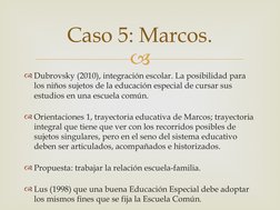
Dubrovsky (2010), integración escolar. La posibilidad para 
los niños sujetos de la educación especial de cursar sus 
estu