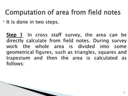 It is done in two steps.
Step 1
In cross staff survey, the area can be 
directly calculate from field notes. During survey