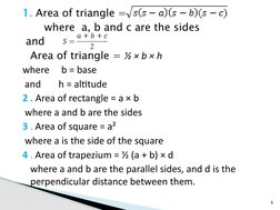 1. Area of triangle = 
where  a, b and c are the sides 
 and 
       
  
Area of triangle = ½ × b × h
where     b = base 
 an