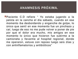 ANAMNESIS PRÓXIMA.
Paciente C.D refiere “ Yo estaba jugando a la 
pelota en la cancha el día sábado, cuando en ese 
momento