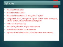 Syllabus
Syllabus
Principle of Trilateration
Reduction of observation
Principle and classification of  Triangulation  Syst
