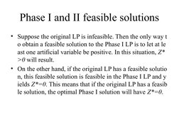 Phase I and II feasible solutions
• Suppose the original LP is infeasible. Then the only way t
o obtain a feasible solution t