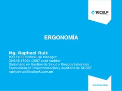 ERGONOMÍA
Mg. Raphael Ruiz
ISO 31000:2009 Risk Manager
OHSAS 18001:2007 Lead Auditor
Diplomado en Gestión de Salud y Riesgos