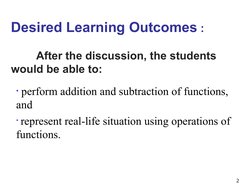 Desired Learning Outcomes :
After the discussion, the students 
would be able to:
• perform addition and subtraction of funct