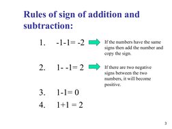 1.
-1-1= -2
 
2.
1- -1= 2
3.
1-1= 0
4.
1+1 = 2
3
Rules of sign of addition and 
subtraction:
If the numbers have the same 
si