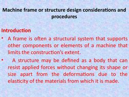 Machine frame or structure design considerations and 
procedures
Introduction
• A frame is often a structural system that sup