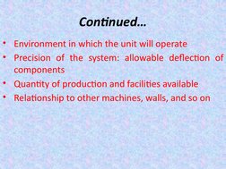 Continued…
• Environment in which the unit will operate
• Precision of the system: allowable deflection of 
components 
• Qua