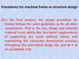 Procedures for machine frame or structure design
In the final analysis, the design procedure for 
frames follows the same gu