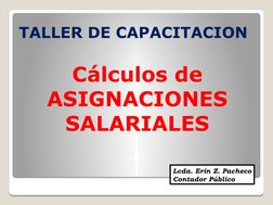 TALLER DE CAPACITACION 
Cálculos de 
ASIGNACIONES 
SALARIALES
Lcda. Erin Z. Pacheco
Contador Público
