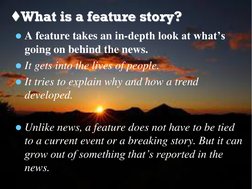 ♦What is a feature story?What is a feature story?
A feature takes an in-depth look at what’s 
going on behind the news.
It