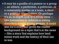 It may be a profile of a person or a group 
-- an athlete, a performer, a politician, or 
a community worker or a team, a ch