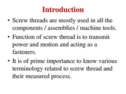Introduction 
• Screw threads are mostly used in all the 
components / assemblies / machine tools. 
• Function of screw threa