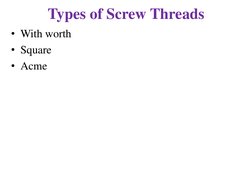 Types of Screw Threads 
• With worth 
• Square 
• Acme 
 
