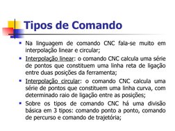 Tipos de Comando
Na linguagem de comando CNC fala-se muito em 
interpolação linear e circular;
Interpolação linear: o coman