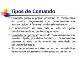 Tipos de Comando
Comando ponto a ponto: posiciona as ferramentas 
em pontos programados com deslocamento em 
avanço rápido.