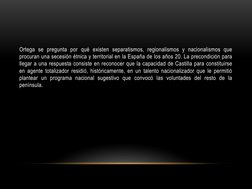 Ortega se pregunta por qué existen separatismos, regionalismos y nacionalismos que 
procuran una secesión étnica y territoria