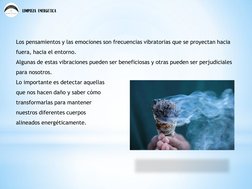Los pensamientos y las emociones son frecuencias vibratorias que se proyectan hacia 
fuera, hacia el entorno.  
Algunas de es