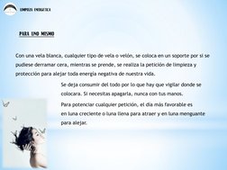 limpieza energética 
para uno mismo  
Con una vela blanca, cualquier tipo de vela o velón, se coloca en un soporte por si se