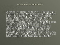 BOMBA DE ENGRANAJES
BOMBA DE ENGRANAJES

La bomba esta compuesto de un rotor impulsado por 
La bomba esta compuesto de