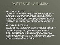 PARTES DE LA BOMBA
PARTES DE LA BOMBA

VALVULA DE ALIVIO 
VALVULA DE ALIVIO 
La válvula de alivio se abre cuando la pr