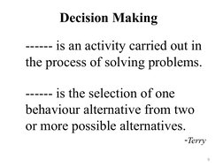 Decision Making
------ is an activity carried out in 
the process of solving problems.
------ is the selection of one 
behavi