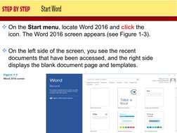 On the Start menu, locate Word 2016 and click the 
icon. The Word 2016 screen appears (see Figure 1-3). 
On the left side o