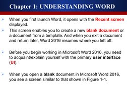 Chapter 1: UNDERSTANDING WORD 

When you first launch Word, it opens with the Recent screen 
displayed. 

This screen enabl