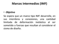 Marcos Intermedios (IMF) 
 
• Objetivo 
Se espera que un marco tipo IMF desarrolle, en 
sus miembros y conexiones, una cantid