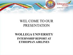 WOLLEGA UNIVERSITY
INTERNSHIP REPORT AT 
ETHIOPIAN AIRLINES
WEL COME TO OUR 
PRESENTATION
