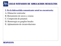 CICLO INTENSIVO DE SIMULACROS RESUELTOS
RESPUESTA
2. En la hidrocefalia comunicante usted no encontraría:
A. Dilatación ventr