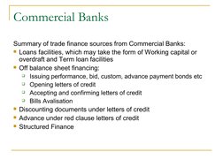 Summary of trade finance sources from Commercial Banks:
Loans facilities, which may take the form of Working capital or 
ove