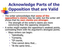 Acknowledge Parts of the 
Opposition that are Valid
■The writer acknowledges that some of the 
opposition's claims may be val