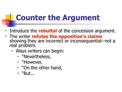 Counter the Argument
■Introduce the rebuttal of the concession argument. 
■The writer refutes the opposition's claims 
showin