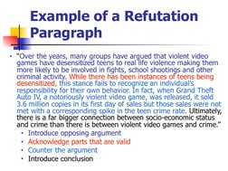 Example of a Refutation 
Paragraph
■“Over the years, many groups have argued that violent video 
games have desensitized teen