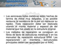 • Las aeronaves todas metálicas están hechas de 
lamina de metal muy delgadas, y es posible 
restaurar la resistencia de la p