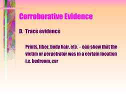 Corroborative Evidence
D.  Trace evidence
Prints, fiber, body hair, etc. – can show that the 
victim or perpetrator was i