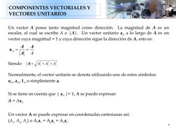 COMPONENTES VECTORIALES Y 
VECTORES UNITARIOS
5
Un vector A posee tanto magnitud como dirección.  La magnitud de A es un 
esc