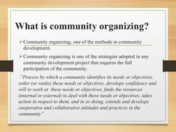 What is community organizing?
Community organizing, one of the methods in community 
development.
Community organizing is o
