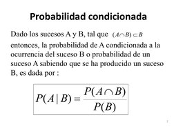 2 
Probabilidad condicionada 
Dado los sucesos A y B, tal que  
entonces, la probabilidad de A condicionada a la 
ocurrencia