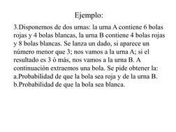 Ejemplo: 
3.Disponemos de dos urnas: la urna A contiene 6 bolas 
rojas y 4 bolas blancas, la urna B contiene 4 bolas rojas 
y
