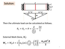 2 
Solution: 
Then the ultimate load can be calculated as follows. 
𝜃1 = 𝜃2 = 𝜃= 𝛥
𝐿
2
= 2𝛥
𝐿 
External Work Done, 𝑊?