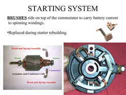 STARTING SYSTEM
BRUSHES ride on top of the commutator to carry battery current
 to spinning windings.
•Replaced during starte