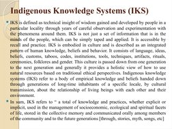 Indigenous Knowledge Systems (IKS) 
IKS is defined as technical insight of wisdom gained and developed by people in a 
parti