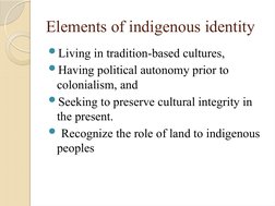Elements of indigenous identity
Living in tradition-based cultures, 
Having political autonomy prior to 
colonialism, and