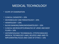 MEDICAL TECHNOLOGY
• SCOPE OF EXAMINATION
• CLINICAL CHEMISTRY = 20%
• MICROBIOLOGY AND PARASITOLOGY = 20%
• HEMATOLOGY = 20%