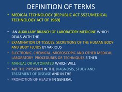DEFINITION OF TERMS
• MEDICAL TECHNOLOGY (REPUBLIC ACT 5527/MEDICAL 
TECHNOLOGY ACT OF 1969) 
•  AN AUXILLARY BRANCH OF LABOR