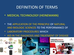 DEFINITION OF TERMS
• MEDICAL TECHNOLOGY (HEINEMANN)
• THE APPLICATION OF THE PRINCIPLE OF NATURAL 
AND BIOLOGIC SCIENCES TO