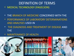DEFINITION OF TERMS
• MEDICAL TECHNOLOGY (FAGELSON)
• THE BRANCH OF MEDICINE CONCERNED WITH THE 
• PERFORMANCE OF LABORATORY