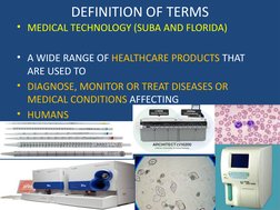 DEFINITION OF TERMS
• MEDICAL TECHNOLOGY (SUBA AND FLORIDA)
• A WIDE RANGE OF HEALTHCARE PRODUCTS THAT 
ARE USED TO 
• DIAGNO