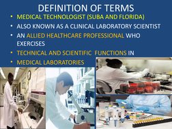 DEFINITION OF TERMS
• MEDICAL TECHNOLOGIST (SUBA AND FLORIDA)
• ALSO KNOWN AS A CLINICAL LABORATORY SCIENTIST
• AN ALLIED HEA